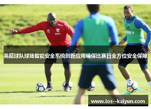 英超球队球场智能安全系统创新应用确保比赛日全方位安全保障 英超球队球场智能安全系统创新应用确保比赛日全方位安全保障