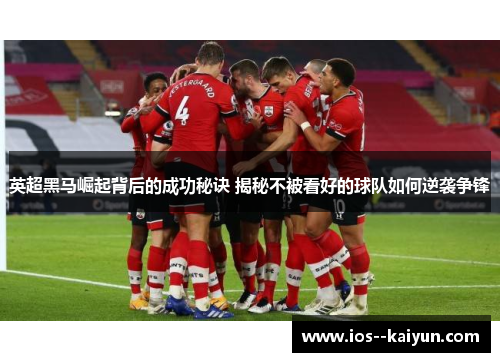 英超黑马崛起背后的成功秘诀 揭秘不被看好的球队如何逆袭争锋