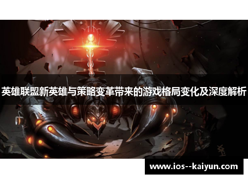 英雄联盟新英雄与策略变革带来的游戏格局变化及深度解析