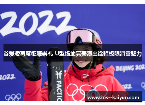 谷爱凌再度征服崇礼 U型场地完美演出诠释极限滑雪魅力