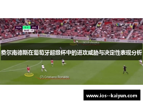 费尔南德斯在葡萄牙超级杯中的进攻威胁与决定性表现分析 费尔南德斯在葡萄牙超级杯中的进攻威胁与决定性表现分析