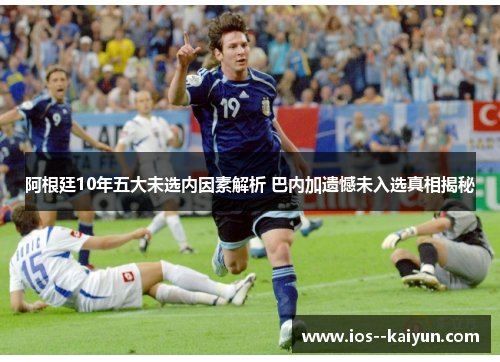 阿根廷10年五大未选内因素解析 巴内加遗憾未入选真相揭秘