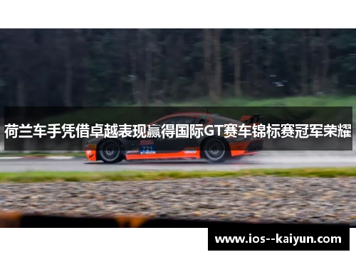 荷兰车手凭借卓越表现赢得国际GT赛车锦标赛冠军荣耀