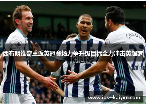 西布朗维奇重返英冠赛场力争升级目标全力冲击英超梦 西布朗维奇重返英冠赛场力争升级目标全力冲击英超梦