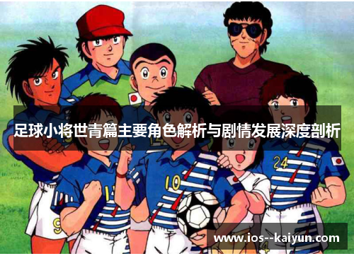 足球小将世青篇主要角色解析与剧情发展深度剖析