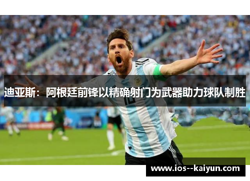 迪亚斯：阿根廷前锋以精确射门为武器助力球队制胜