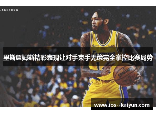 里斯詹姆斯精彩表现让对手束手无策完全掌控比赛局势 里斯詹姆斯精彩表现让对手束手无策完全掌控比赛局势
