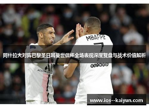 阿什拉夫对阵巴黎圣日耳曼世俱杯全场表现深度复盘与战术价值解析 阿什拉夫对阵巴黎圣日耳曼世俱杯全场表现深度复盘与战术价值解析