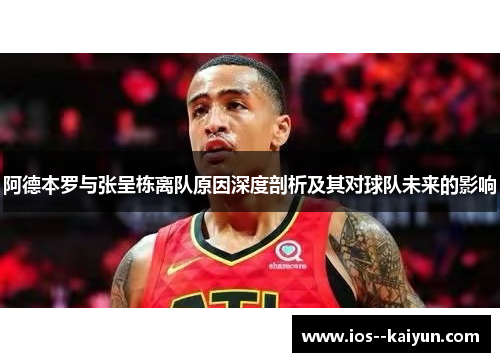 阿德本罗与张呈栋离队原因深度剖析及其对球队未来的影响