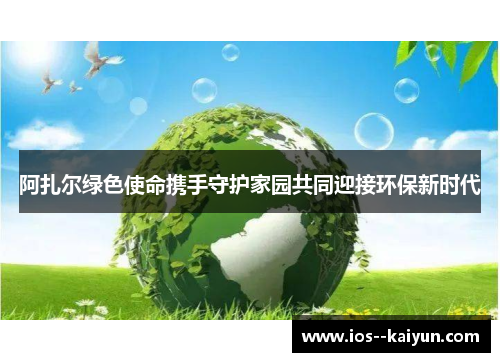 阿扎尔绿色使命携手守护家园共同迎接环保新时代