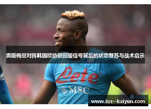 奥斯梅恩对阵韩国欧协联回暖信号背后的状态复苏与战术启示