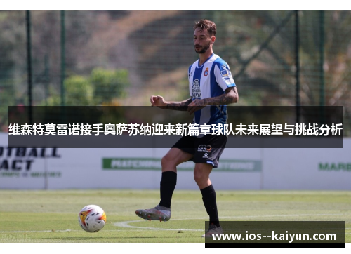 维森特莫雷诺接手奥萨苏纳迎来新篇章球队未来展望与挑战分析