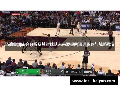 马德鲁加转会分析及其对球队未来表现的深远影响与战略意义 马德鲁加转会分析及其对球队未来表现的深远影响与战略意义