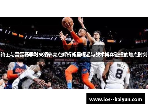 骑士与雷霆赛季对决精彩亮点解析新星崛起与战术博弈碰撞的焦点时刻 骑士与雷霆赛季对决精彩亮点解析新星崛起与战术博弈碰撞的焦点时刻