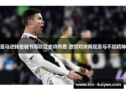 皇马逆转曼城书写欧冠史诗传奇 激情对决再现皇马不屈精神 皇马逆转曼城书写欧冠史诗传奇 激情对决再现皇马不屈精神