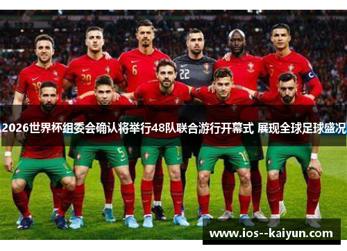 2026世界杯组委会确认将举行48队联合游行开幕式 展现全球足球盛况 2026世界杯组委会确认将举行48队联合游行开幕式 展现全球足球盛况