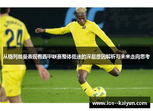 从格列兹曼表现看西甲联赛整体低迷的深层原因解析与未来走向思考