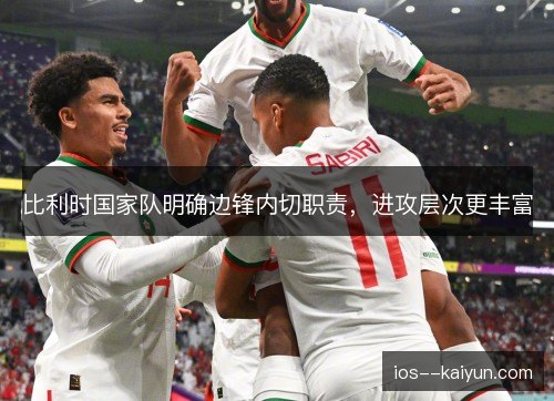 比利时国家队明确边锋内切职责,进攻层次更丰富 比利时国家队明确边锋内切职责,进攻层次更丰富